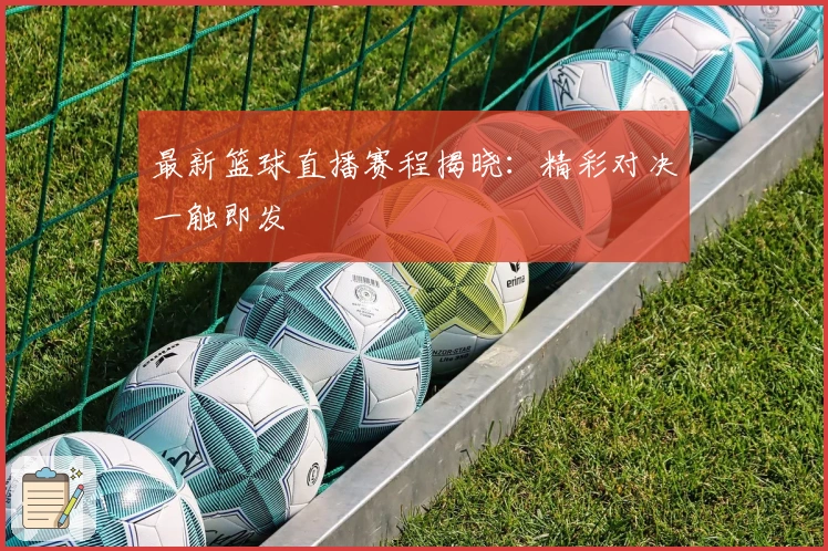 最新篮球直播赛程揭晓：精彩对决一触即发