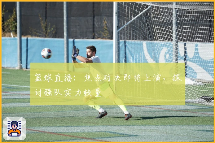 篮球直播：焦点对决即将上演，探讨强队实力较量