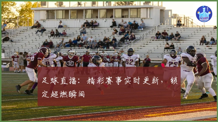 足球直播：精彩赛事实时更新，锁定超燃瞬间