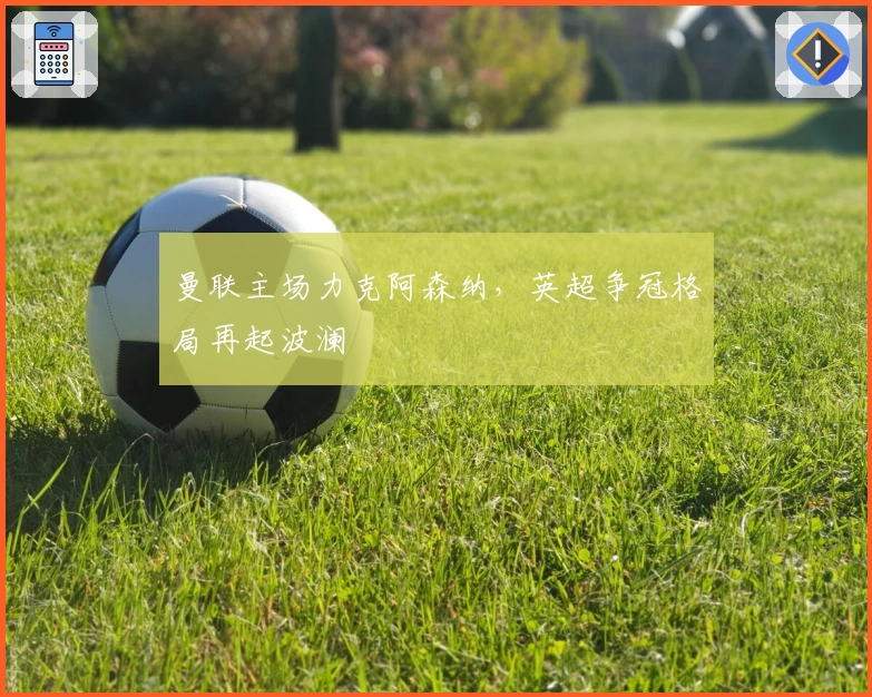 曼联主场力克阿森纳，英超争冠格局再起波澜