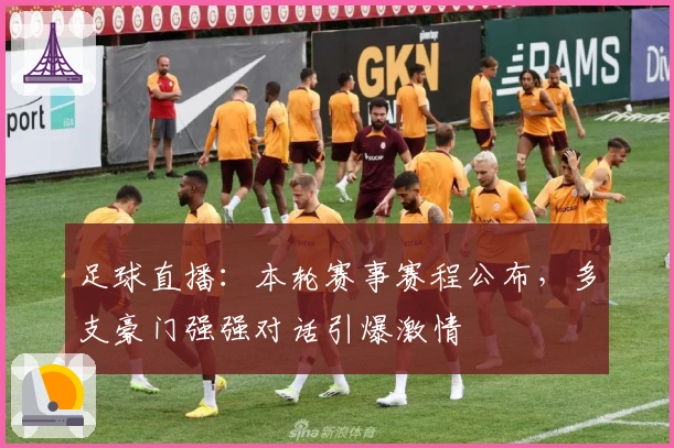 足球直播：本轮赛事赛程公布，多支豪门强强对话引爆激情