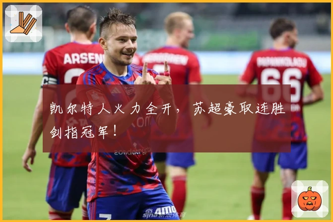 凯尔特人火力全开，苏超豪取连胜剑指冠军！