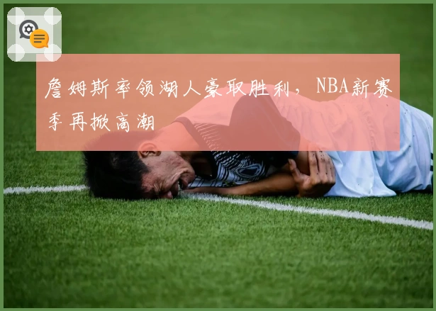 詹姆斯率领湖人豪取胜利，NBA新赛季再掀高潮