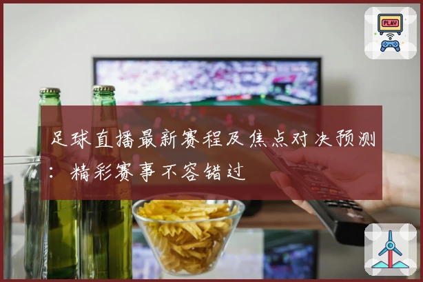 足球直播最新赛程及焦点对决预测：精彩赛事不容错过
