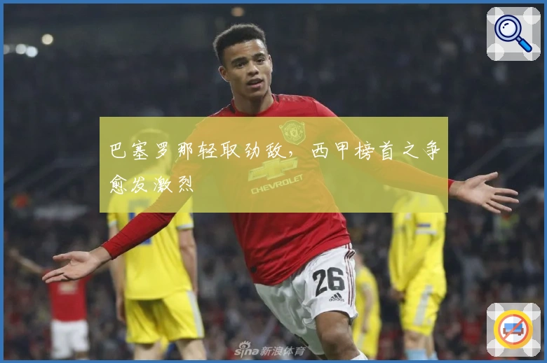 巴塞罗那轻取劲敌，西甲榜首之争愈发激烈