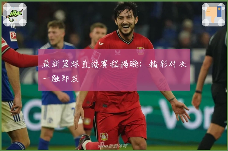 最新篮球直播赛程揭晓：精彩对决一触即发