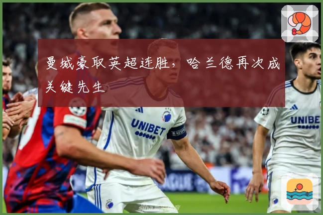 曼城豪取英超连胜，哈兰德再次成关键先生