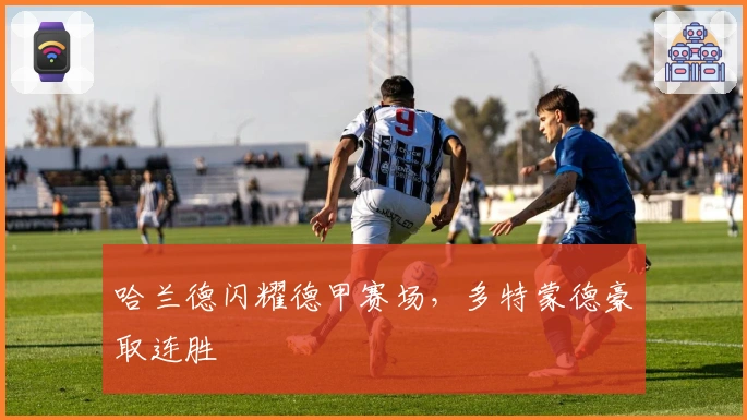 哈兰德闪耀德甲赛场，多特蒙德豪取连胜