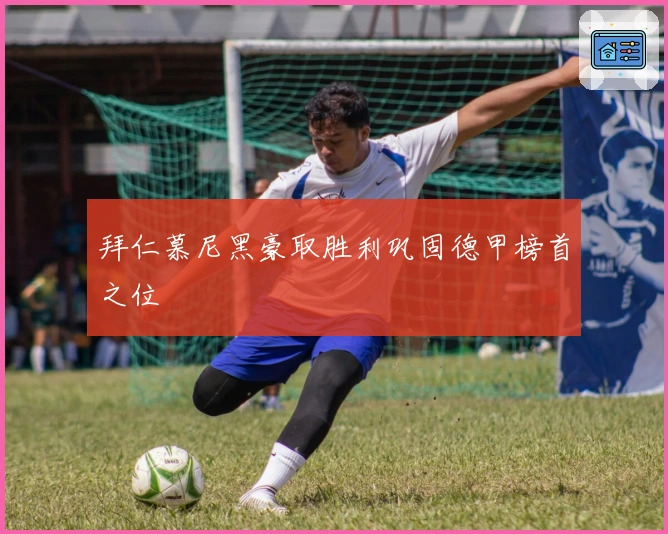 拜仁慕尼黑豪取胜利巩固德甲榜首之位