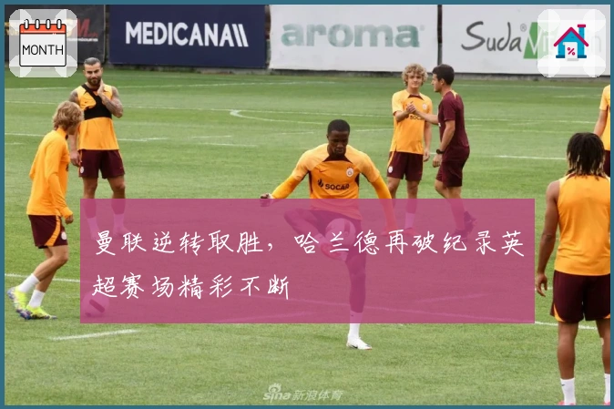 曼联逆转取胜，哈兰德再破纪录英超赛场精彩不断