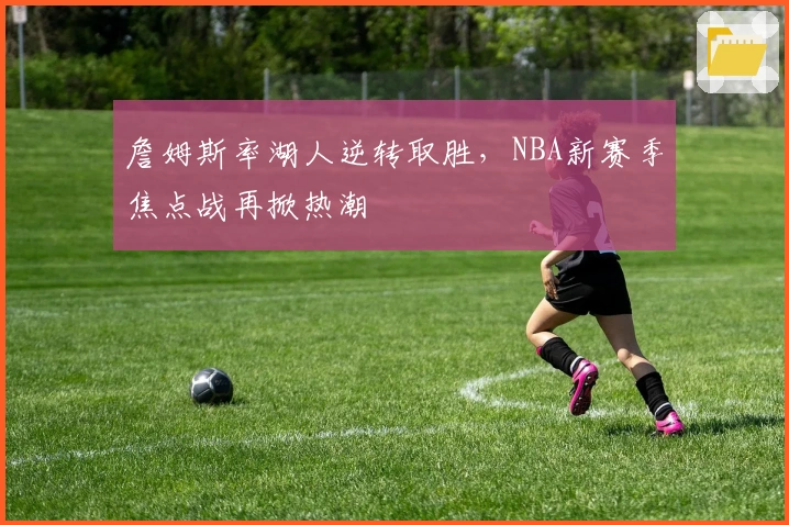 詹姆斯率湖人逆转取胜，NBA新赛季焦点战再掀热潮